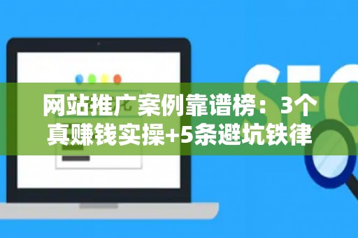 网站推广案例靠谱榜：3个真赚钱实操+5条避坑铁律