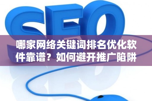 哪家网络关键词排名优化软件靠谱？如何避开推广陷阱妙招？