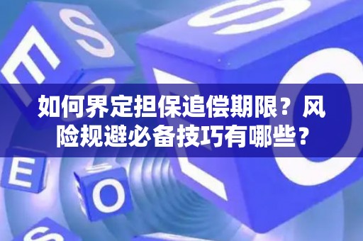 如何界定担保追偿期限？风险规避必备技巧有哪些？
